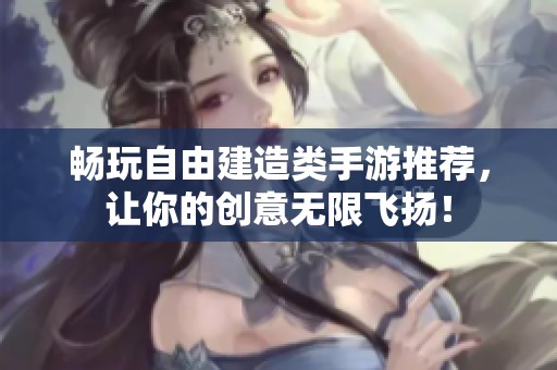 畅玩自由建造类手游推荐，让你的创意无限飞扬！