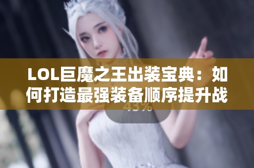 LOL巨魔之王出装宝典：如何打造最强装备顺序提升战斗力