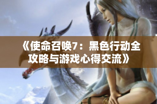 《使命召唤7：黑色行动全攻略与游戏心得交流》