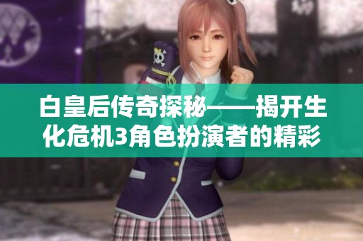 白皇后传奇探秘——揭开生化危机3角色扮演者的精彩人生旅程