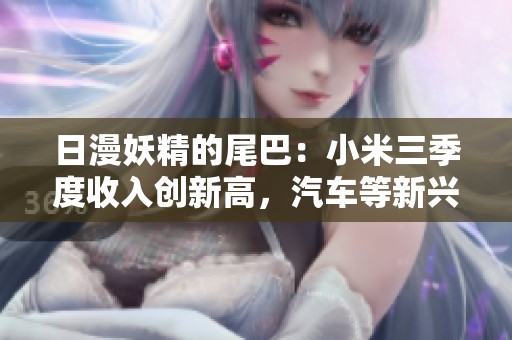 日漫妖精的尾巴：小米三季度收入创新高，汽车等新兴业务助力增长