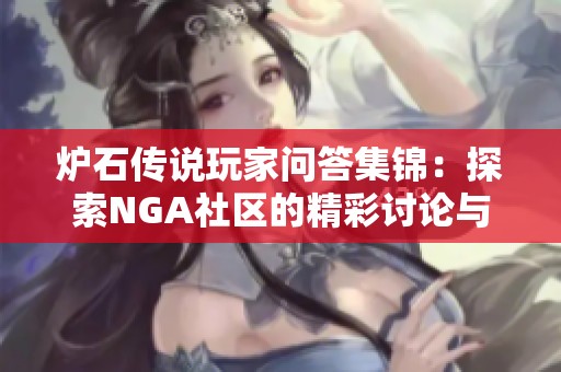 炉石传说玩家问答集锦：探索NGA社区的精彩讨论与经验分享