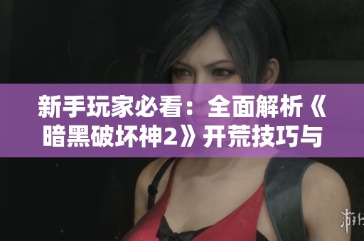 新手玩家必看：全面解析《暗黑破坏神2》开荒技巧与攻略指南