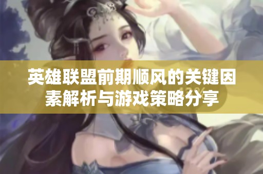 英雄联盟前期顺风的关键因素解析与游戏策略分享