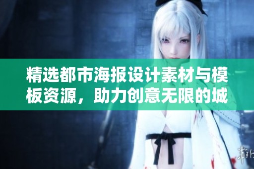 精选都市海报设计素材与模板资源，助力创意无限的城市宣传效果