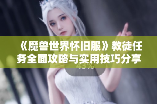 《魔兽世界怀旧服》教徒任务全面攻略与实用技巧分享