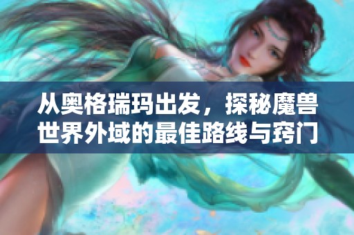 从奥格瑞玛出发，探秘魔兽世界外域的最佳路线与窍门