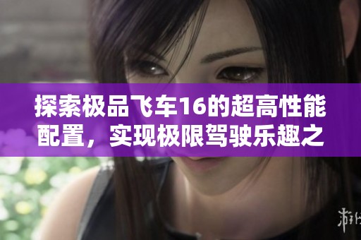 探索极品飞车16的超高性能配置，实现极限驾驶乐趣之旅