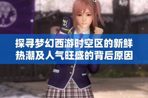 探寻梦幻西游时空区的新鲜热潮及人气旺盛的背后原因