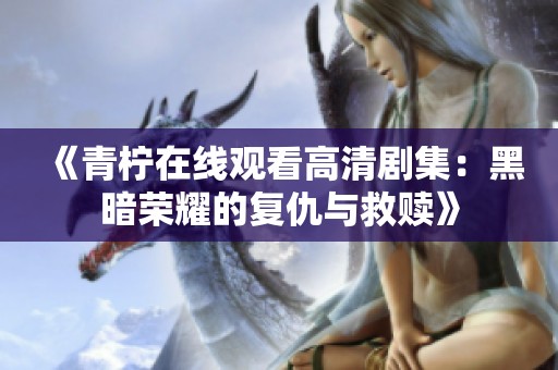 《青柠在线观看高清剧集：黑暗荣耀的复仇与救赎》