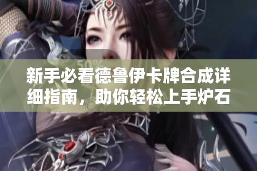 新手必看德鲁伊卡牌合成详细指南，助你轻松上手炉石传说