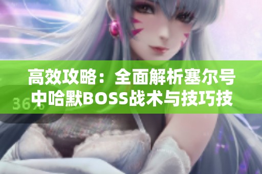 高效攻略：全面解析塞尔号中哈默BOSS战术与技巧技巧