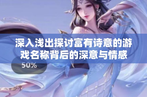 深入浅出探讨富有诗意的游戏名称背后的深意与情感