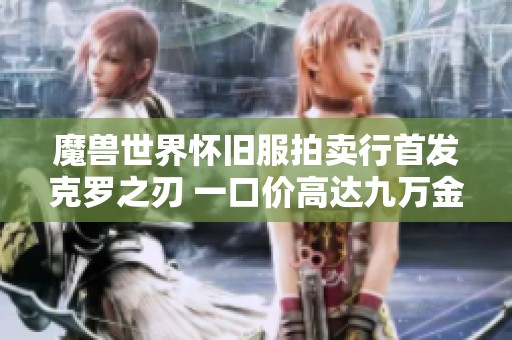 魔兽世界怀旧服拍卖行首发克罗之刃 一口价高达九万金币