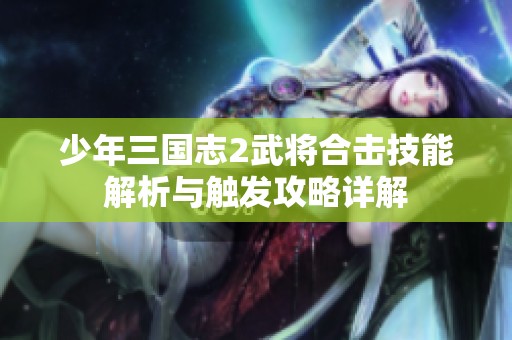 少年三国志2武将合击技能解析与触发攻略详解