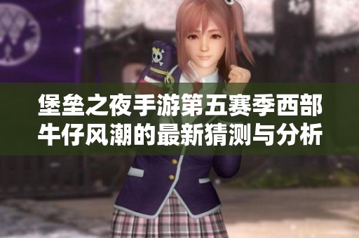 堡垒之夜手游第五赛季西部牛仔风潮的最新猜测与分析