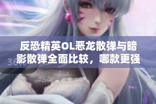 反恐精英OL恶龙散弹与暗影散弹全面比较，哪款更强大？