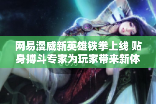网易漫威新英雄铁拳上线 贴身搏斗专家为玩家带来新体验