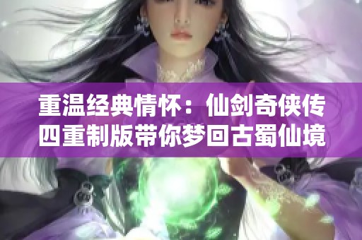 重温经典情怀：仙剑奇侠传四重制版带你梦回古蜀仙境