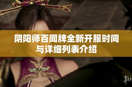 阴阳师百闻牌全新开服时间与详细列表介绍