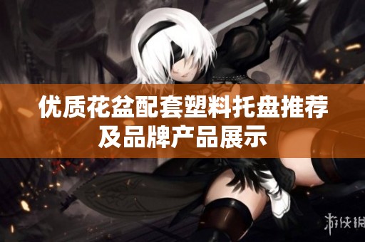 优质花盆配套塑料托盘推荐及品牌产品展示