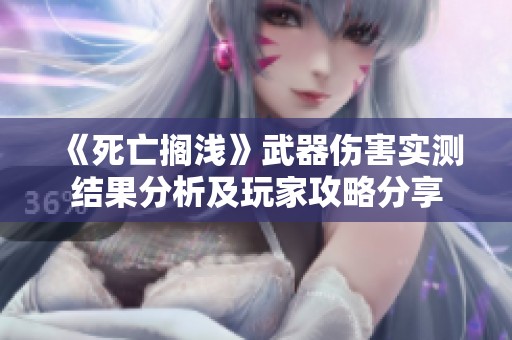 《死亡搁浅》武器伤害实测结果分析及玩家攻略分享