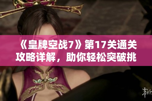 《皇牌空战7》第17关通关攻略详解，助你轻松突破挑战！