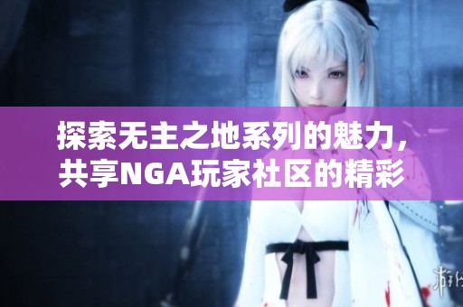 探索无主之地系列的魅力，共享NGA玩家社区的精彩瞬间