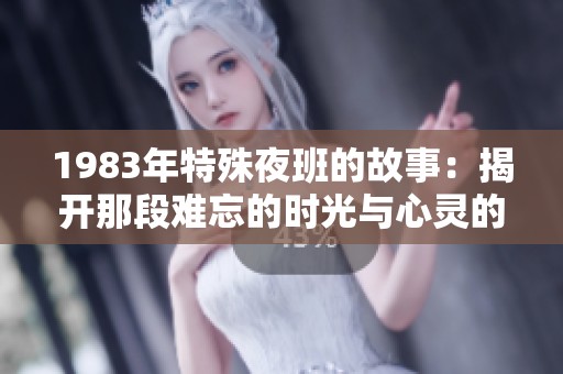 1983年特殊夜班的故事：揭开那段难忘的时光与心灵的深处