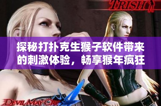 探秘打扑克生猴子软件带来的刺激体验，畅享猴年疯狂劲爆娱乐！