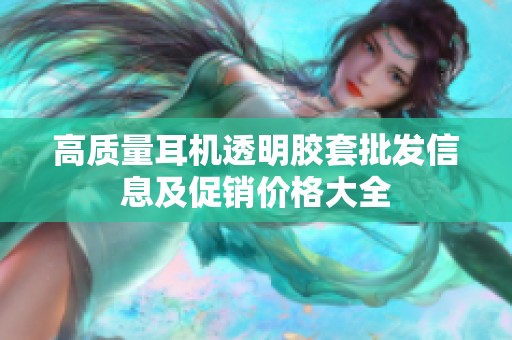 高质量耳机透明胶套批发信息及促销价格大全