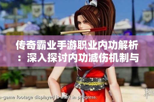 传奇霸业手游职业内功解析：深入探讨内功减伤机制与实战应用技巧
