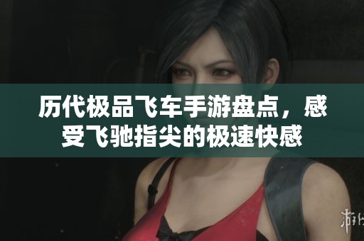 历代极品飞车手游盘点，感受飞驰指尖的极速快感