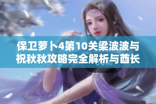 保卫萝卜4第10关梁波波与祝秋秋攻略完全解析与酋长玩法分享