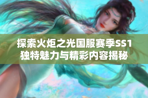 探索火炬之光国服赛季SS1独特魅力与精彩内容揭秘