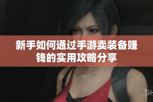 新手如何通过手游卖装备赚钱的实用攻略分享