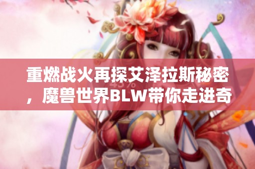 重燃战火再探艾泽拉斯秘密，魔兽世界BLW带你走进奇幻冒险之旅