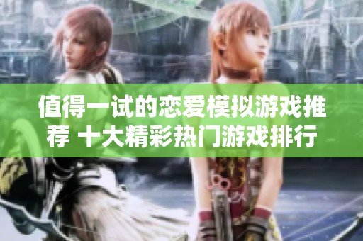 值得一试的恋爱模拟游戏推荐 十大精彩热门游戏排行榜解析
