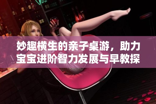 妙趣横生的亲子桌游，助力宝宝进阶智力发展与早教探索