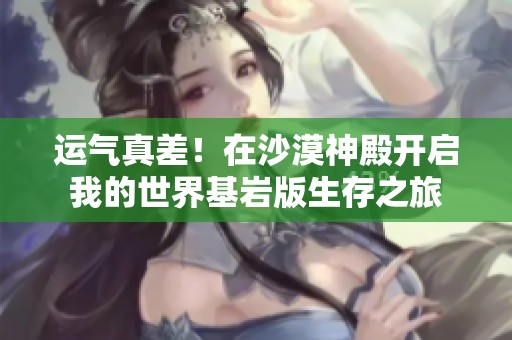 运气真差！在沙漠神殿开启我的世界基岩版生存之旅