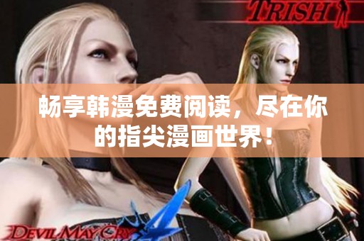 畅享韩漫免费阅读，尽在你的指尖漫画世界！