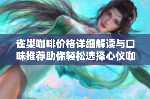 雀巢咖啡价格详细解读与口味推荐助你轻松选择心仪咖啡