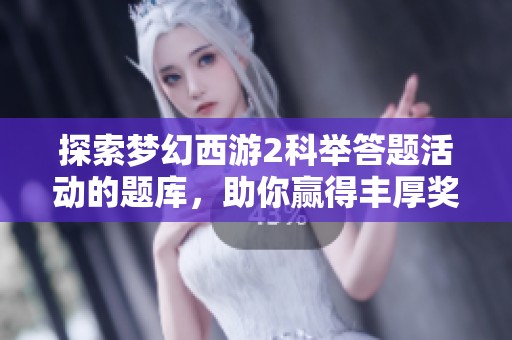 探索梦幻西游2科举答题活动的题库，助你赢得丰厚奖励