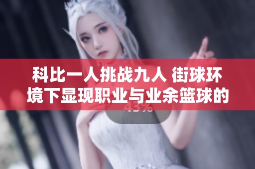 科比一人挑战九人 街球环境下显现职业与业余篮球的差距