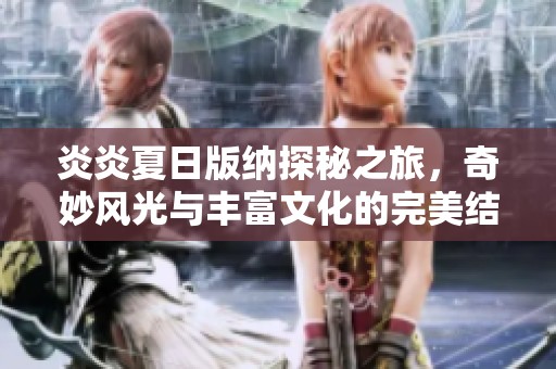 炎炎夏日版纳探秘之旅，奇妙风光与丰富文化的完美结合