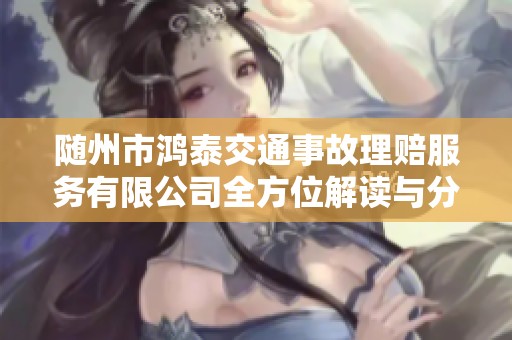 随州市鸿泰交通事故理赔服务有限公司全方位解读与分析