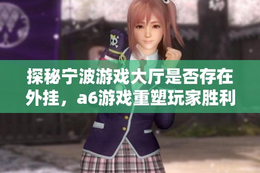 探秘宁波游戏大厅是否存在外挂，a6游戏重塑玩家胜利之路