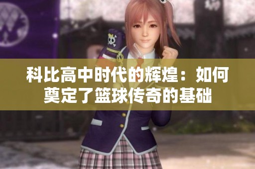 科比高中时代的辉煌：如何奠定了篮球传奇的基础