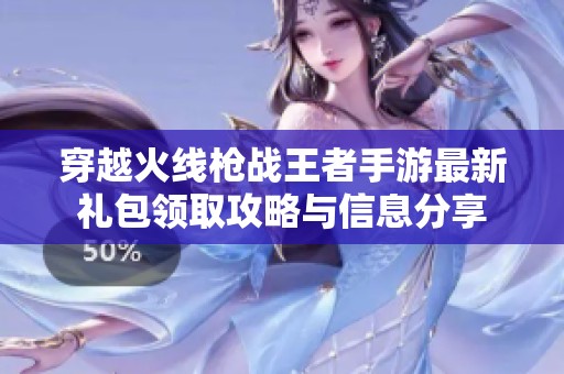 穿越火线枪战王者手游最新礼包领取攻略与信息分享