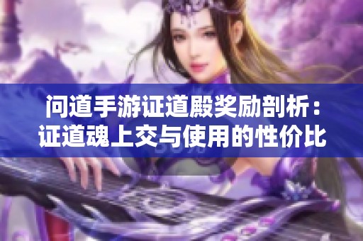 问道手游证道殿奖励剖析：证道魂上交与使用的性价比比较